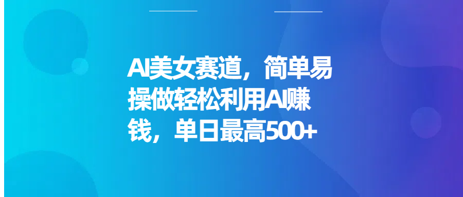 AI美女赛道，简单易操做轻松利用AI赚钱，单日最高500+51轻创基地-网创项目资源站-副业创业项目-电脑手机搞钱项目-网赚项目51轻创基地