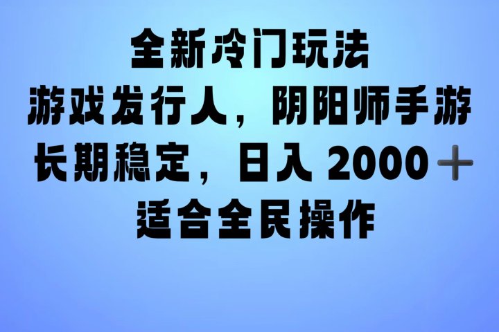 全新冷门玩法，日入2000+，靠”阴阳师“抖音手游，一单收益30，冷门大佬玩法，一部手机就能操作，小白也能轻松上手，稳定变现！51轻创基地-网创项目资源站-副业创业项目-电脑手机搞钱项目-网赚项目51轻创基地