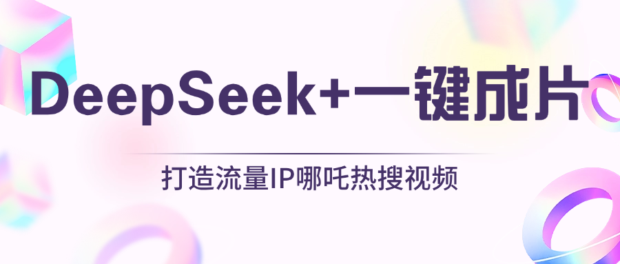绝了，DeepSeek+一键成片，一分钟轻松打造AI热搜视频，结合流量IP哪吒，轻松日入500+51轻创基地-网创项目资源站-副业创业项目-电脑手机搞钱项目-网赚项目51轻创基地