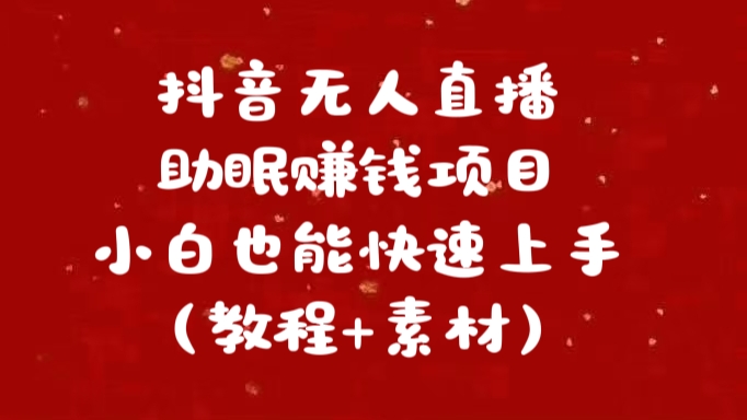 抖音无人直播助眠赚钱项目，小白也能快速上手（教程+素材）51轻创基地-网创项目资源站-副业创业项目-电脑手机搞钱项目-网赚项目51轻创基地