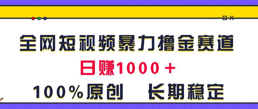 全网短视频暴力撸金赛道，日入1000＋！原创玩法，长期稳定51轻创基地-网创项目资源站-副业创业项目-电脑手机搞钱项目-网赚项目51轻创基地