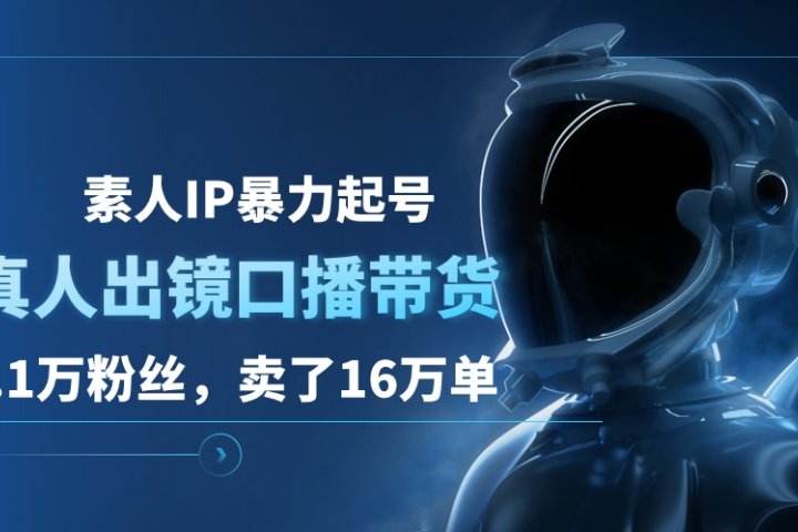 素人IP暴力起号，真人出镜口播带货，1.1万粉丝，卖了16万单51轻创基地-网创项目资源站-副业创业项目-电脑手机搞钱项目-网赚项目51轻创基地