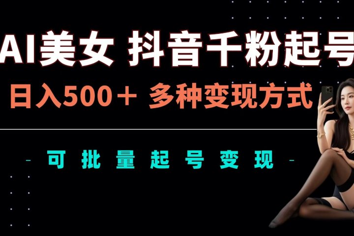 AI美女抖音千粉起号玩法，日入500＋，多种变现方式，可批量可矩阵起号出售51轻创基地-网创项目资源站-副业创业项目-电脑手机搞钱项目-网赚项目51轻创基地