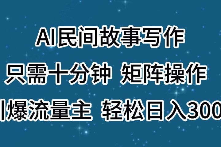 AI民间故事写作，只需十分钟，矩阵操作，引爆流量主，轻松日入300+51轻创基地-网创项目资源站-副业创业项目-电脑手机搞钱项目-网赚项目51轻创基地