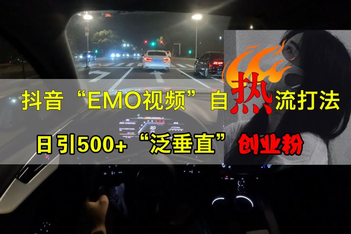 抖音EMO视频自热打法，日引500+创业粉“泛垂直”51轻创基地-网创项目资源站-副业创业项目-电脑手机搞钱项目-网赚项目51轻创基地