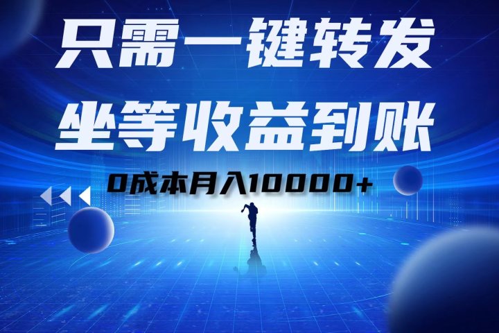 只需一键转发，坐等收益到账！0成本月入10000+51轻创基地-网创项目资源站-副业创业项目-电脑手机搞钱项目-网赚项目51轻创基地