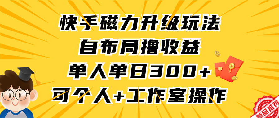 快手磁力升级玩法，自布局撸收益，单人单日300+，个人工作室均可操作51轻创基地-网创项目资源站-副业创业项目-电脑手机搞钱项目-网赚项目51轻创基地