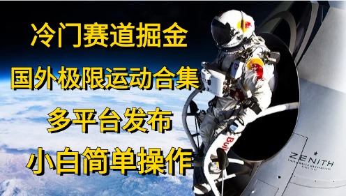 冷门赛道掘金，极限运动合集，多平台发布，小白简单操作51轻创基地-网创项目资源站-副业创业项目-电脑手机搞钱项目-网赚项目51轻创基地