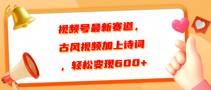 视频号最新赛道，古风视频加上诗词，轻松变现600+51轻创基地-网创项目资源站-副业创业项目-电脑手机搞钱项目-网赚项目51轻创基地
