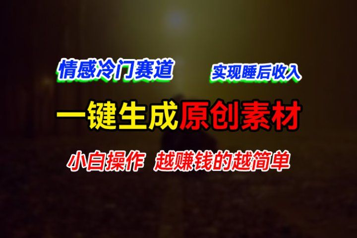 情感冷门蓝海赛道，轻松生成原创素材，小白快速上手获取收益，越赚钱的事越简单51轻创基地-网创项目资源站-副业创业项目-电脑手机搞钱项目-网赚项目51轻创基地