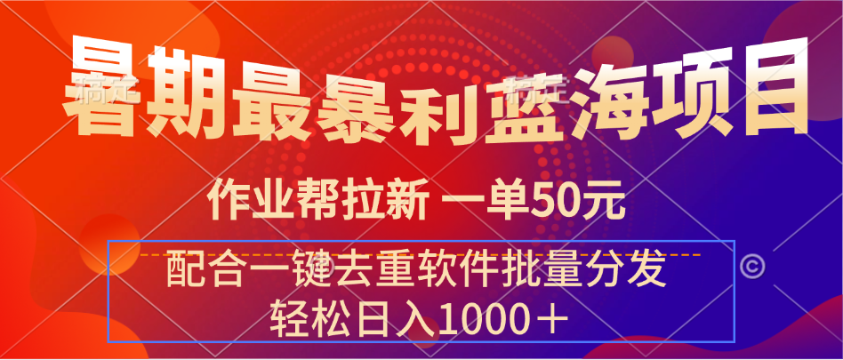 暑期最暴利蓝海项目 作业帮拉新 一单50元 配合一键去重软件批量分发51轻创基地-网创项目资源站-副业创业项目-电脑手机搞钱项目-网赚项目51轻创基地