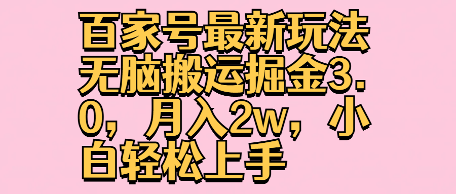 百家号最新玩法无脑搬运掘金3.0，月入2w，小白轻松上手51轻创基地-网创项目资源站-副业创业项目-电脑手机搞钱项目-网赚项目51轻创基地