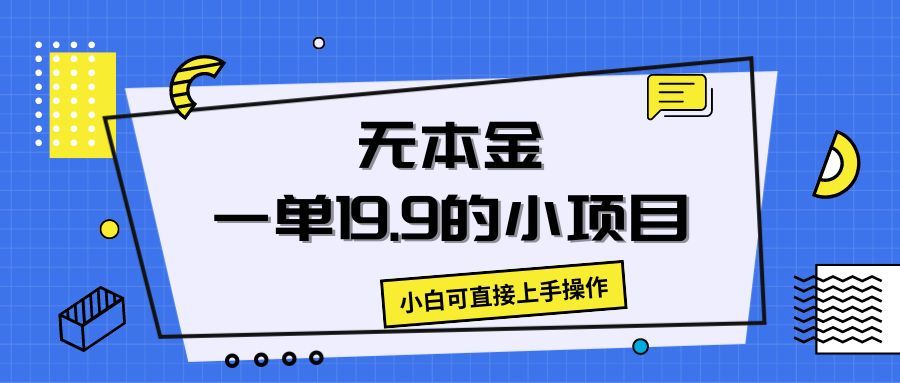 无本金一单19.9的小项目，小白可直接上手操作51轻创基地-网创项目资源站-副业创业项目-电脑手机搞钱项目-网赚项目51轻创基地