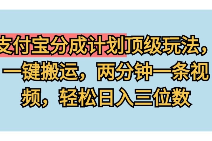 支付宝分成计划玩法，一键搬运，两分钟一条视频，轻松日入三位数51轻创基地-网创项目资源站-副业创业项目-电脑手机搞钱项目-网赚项目51轻创基地