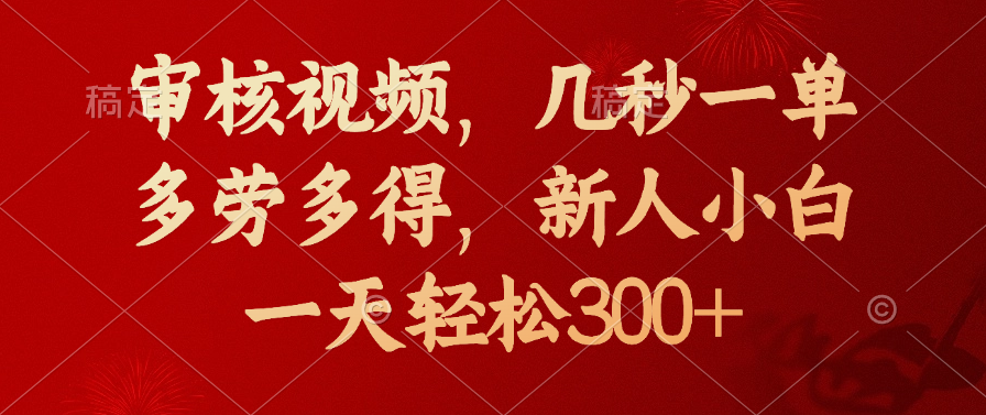 审核视频，几秒一单，新人小白一天轻松300+多劳多得，51轻创基地-网创项目资源站-副业创业项目-电脑手机搞钱项目-网赚项目51轻创基地