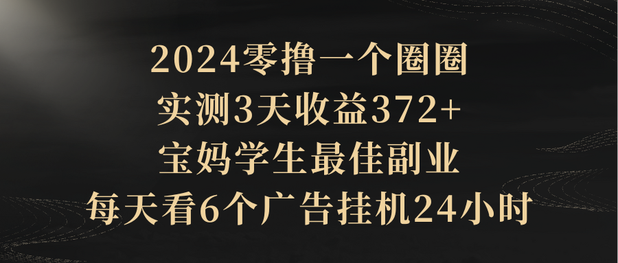 2024零撸一个圈圈，实测3天收益372+，宝妈学生最佳副业，每天看6个广告挂机24小时51轻创基地-网创项目资源站-副业创业项目-电脑手机搞钱项目-网赚项目51轻创基地