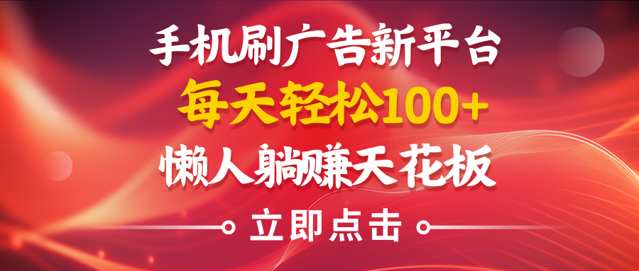 手机刷广告新平台3.0，每天轻松100+，懒人在家躺赚的天花板51轻创基地-网创项目资源站-副业创业项目-电脑手机搞钱项目-网赚项目51轻创基地