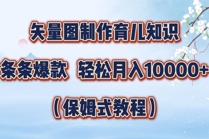 矢量图制作育儿知识，条条爆款，月入10000+（保姆式教程）51轻创基地-网创项目资源站-副业创业项目-电脑手机搞钱项目-网赚项目51轻创基地