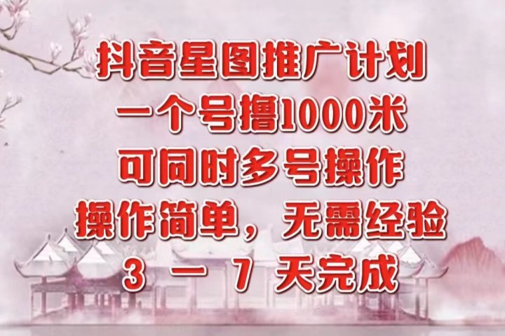 抖音星图推广项目，3-7天就能完成，每单1000元，可多号一起做51轻创基地-网创项目资源站-副业创业项目-电脑手机搞钱项目-网赚项目51轻创基地