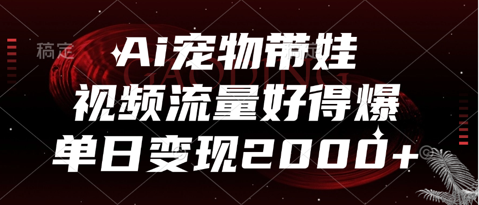 Ai宠物带娃，视频流量好得爆，单日变现2000+51轻创基地-网创项目资源站-副业创业项目-电脑手机搞钱项目-网赚项目51轻创基地
