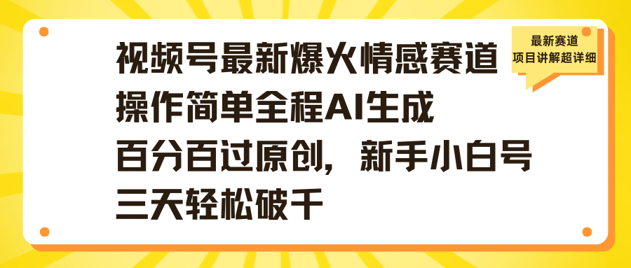 视频号最新爆火情感赛道操作简单全程AI生成百分百过原创，新手小白号三天轻松破千51轻创基地-网创项目资源站-副业创业项目-电脑手机搞钱项目-网赚项目51轻创基地