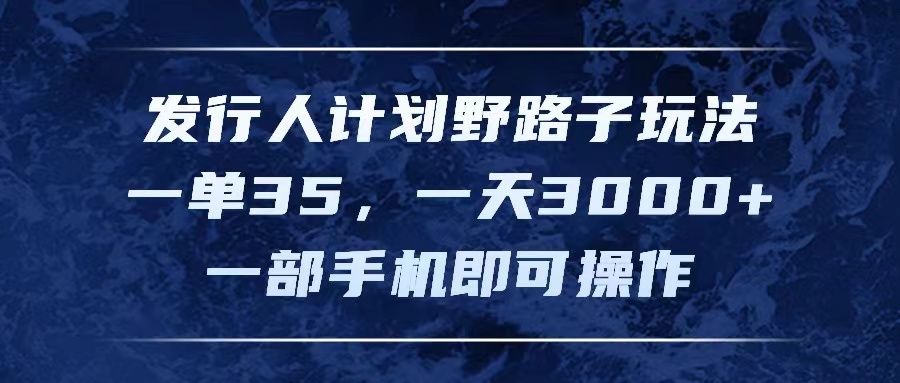 图片[1]51轻创基地-网创项目资源站-副业创业项目-电脑手机搞钱项目-网赚项目发行人计划野路子玩法，一单35，一天3000+，一部手机即可操作51轻创基地-网创项目资源站-副业创业项目-电脑手机搞钱项目-网赚项目51轻创基地