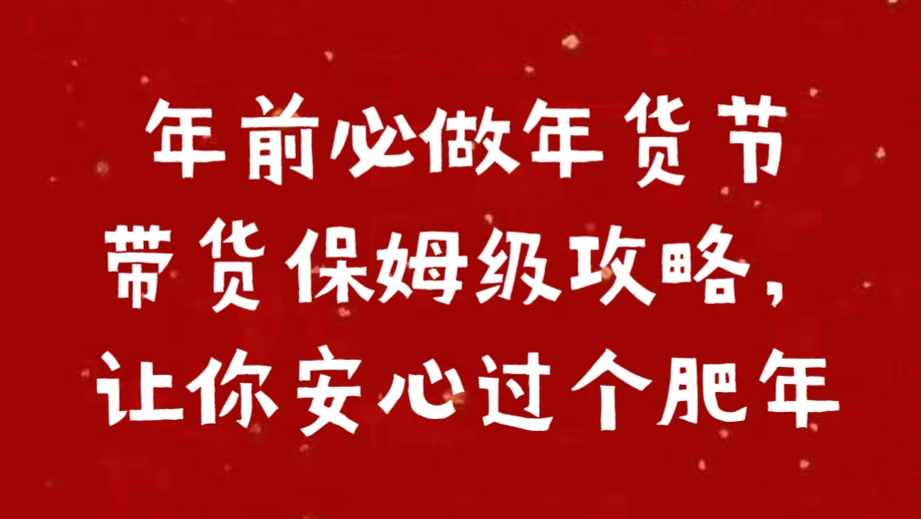 年前必做年货节带货保姆级攻略，让你安心过个肥年51轻创基地-网创项目资源站-副业创业项目-电脑手机搞钱项目-网赚项目51轻创基地