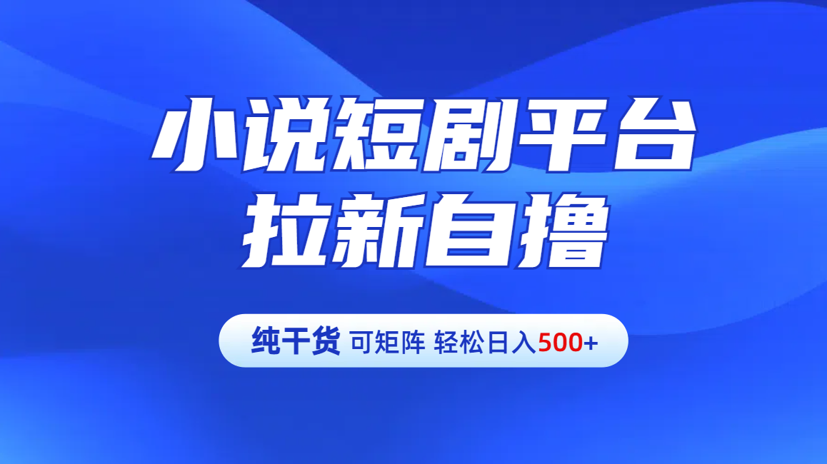 图片[1]51轻创基地-网创项目资源站-副业创业项目-电脑手机搞钱项目-网赚项目【纯干货】小说短剧平台拉新自撸玩法详解-单人轻松日入500+51轻创基地-网创项目资源站-副业创业项目-电脑手机搞钱项目-网赚项目51轻创基地