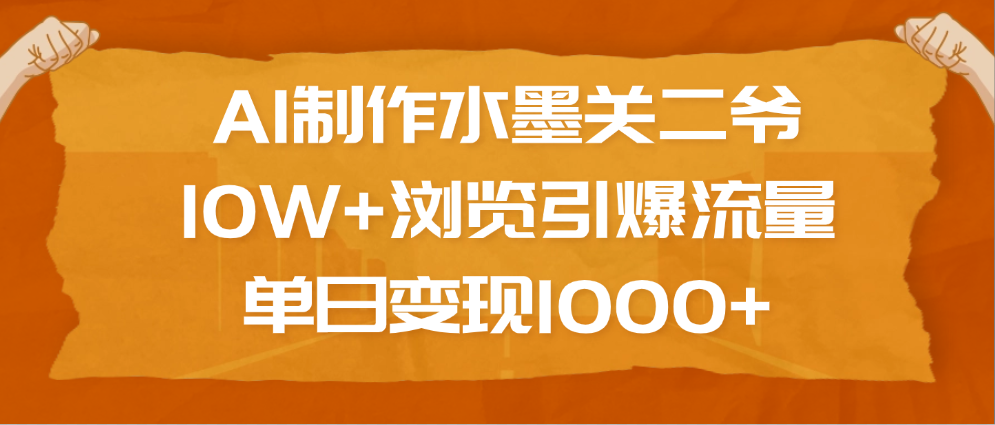 AI制作水墨关二爷，10W+浏览引爆流量，单日变现1000+51轻创基地-网创项目资源站-副业创业项目-电脑手机搞钱项目-网赚项目51轻创基地
