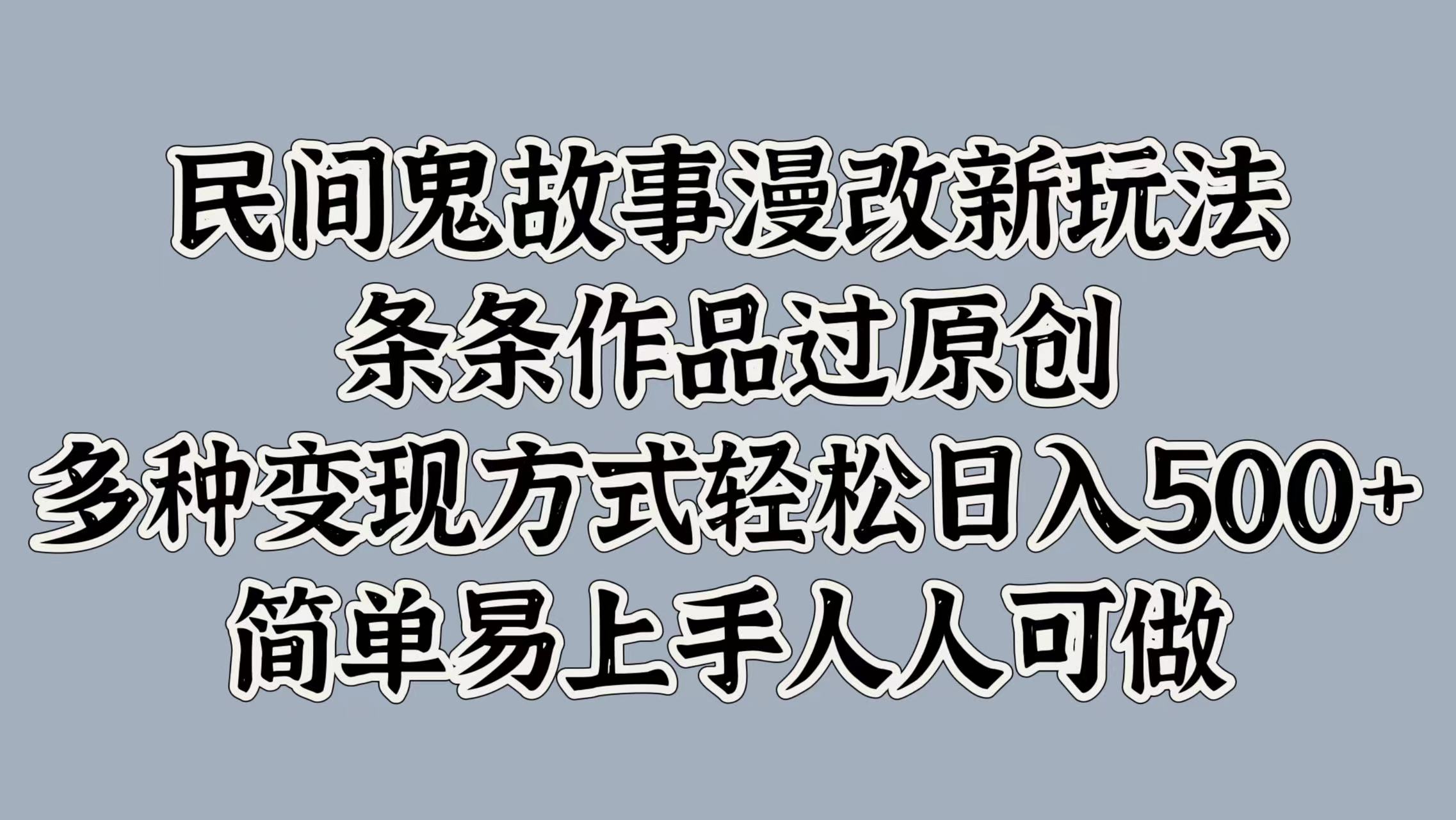 图片[1]51轻创基地-网创项目资源站-副业创业项目-电脑手机搞钱项目-网赚项目民间鬼故事漫改新玩法，条条作品过原创，简单易上手人人可做，多种变现方式轻松日入500+51轻创基地-网创项目资源站-副业创业项目-电脑手机搞钱项目-网赚项目51轻创基地