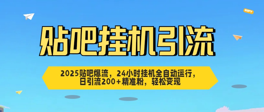 2025贴吧爆流，24小时挂机全自动运行，日引流200+精准粉，轻松变现51轻创基地-网创项目资源站-副业创业项目-电脑手机搞钱项目-网赚项目51轻创基地
