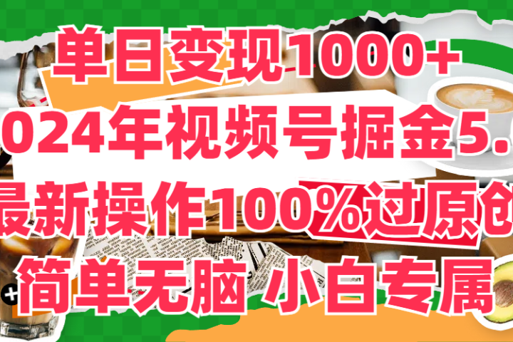 单日变现1000+，2024年视频号掘金5.0，最新骚操作100%过原创玩法，简单无脑，小白专属51轻创基地-网创项目资源站-副业创业项目-电脑手机搞钱项目-网赚项目51轻创基地