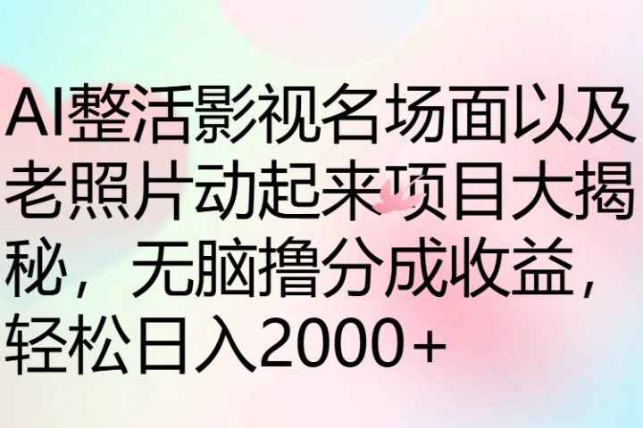 AI整活影视名场面以及老照片动起来项目大揭秘，无脑撸分成收益，轻松日入2000+51轻创基地-网创项目资源站-副业创业项目-电脑手机搞钱项目-网赚项目51轻创基地