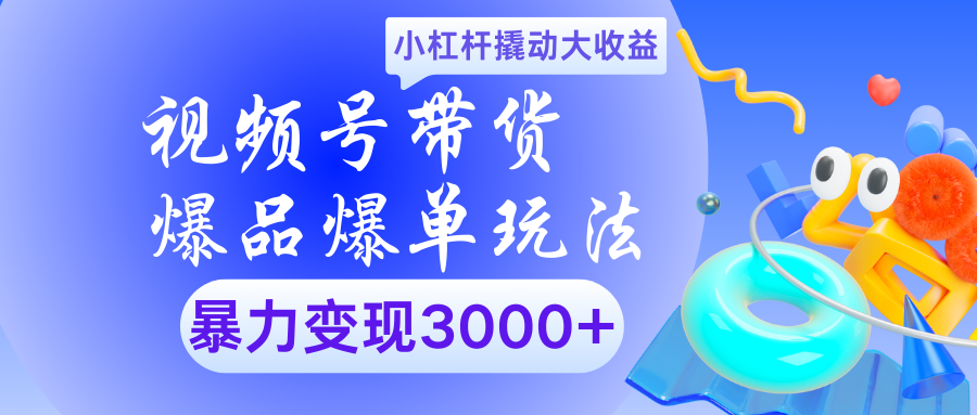 视频号带货爆品爆单玩法小杠杆撬动大收益暴力变现3000+51轻创基地-网创项目资源站-副业创业项目-电脑手机搞钱项目-网赚项目51轻创基地