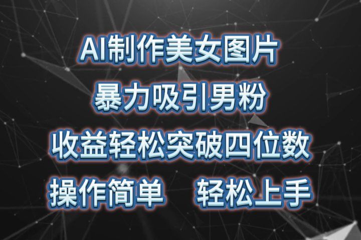 AI制作美女图片，暴力吸引男粉，收益轻松突破四位数，操作简单，上手难度低51轻创基地-网创项目资源站-副业创业项目-电脑手机搞钱项目-网赚项目51轻创基地