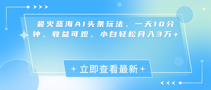 最新蓝海AI头条玩法，一天10分钟，收益可观，小白轻松月入3万+51轻创基地-网创项目资源站-副业创业项目-电脑手机搞钱项目-网赚项目51轻创基地