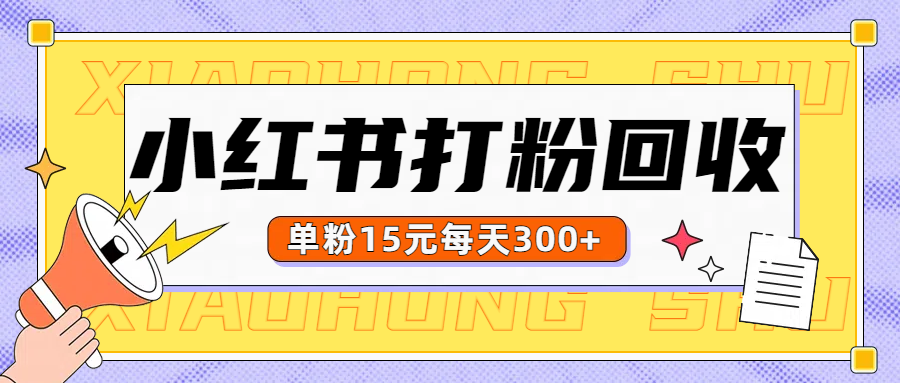 小红书打粉，单粉15元回收每天300+51轻创基地-网创项目资源站-副业创业项目-电脑手机搞钱项目-网赚项目51轻创基地