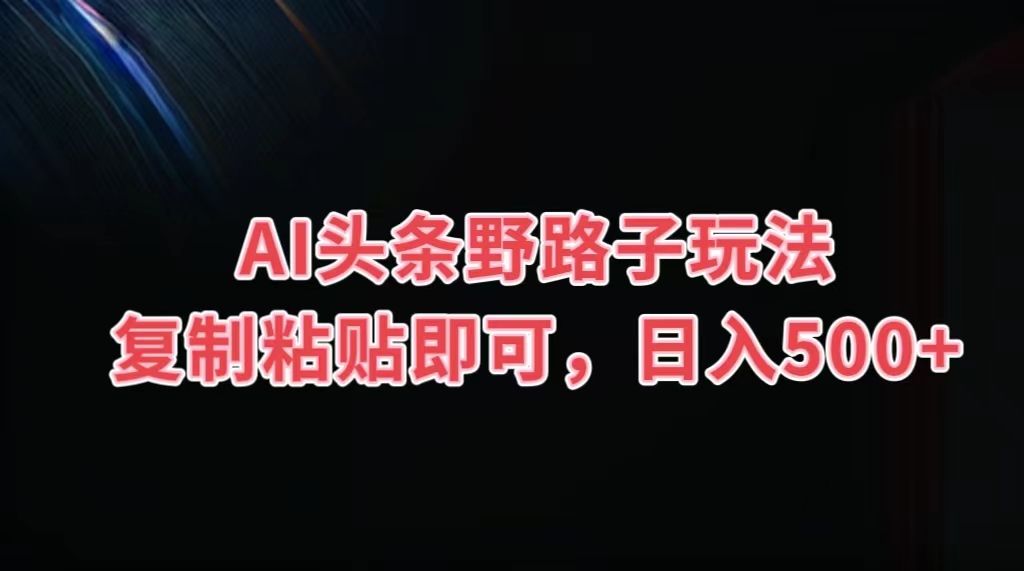 图片[1]51轻创基地-网创项目资源站-副业创业项目-电脑手机搞钱项目-网赚项目AI头条野路子玩法，复制粘贴即可，日入500+51轻创基地-网创项目资源站-副业创业项目-电脑手机搞钱项目-网赚项目51轻创基地