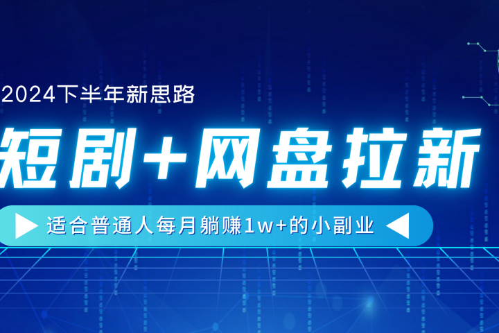 【2024下半年新思路】短剧+网盘拉新，适合普通人每月躺赚1w+的小副业51轻创基地-网创项目资源站-副业创业项目-电脑手机搞钱项目-网赚项目51轻创基地