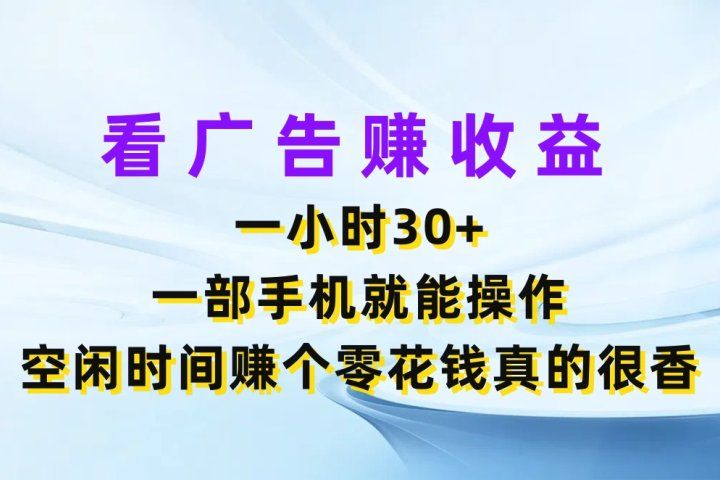 看广告赚收益，一小时30+，一部手机就能操作，空闲时间赚个零花钱真的很香51轻创基地-网创项目资源站-副业创业项目-电脑手机搞钱项目-网赚项目51轻创基地