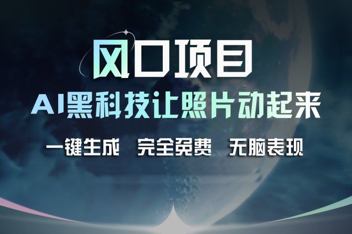 风口项目，AI 黑科技让老照片复活！一键生成完全免费！接单接到手抽筋，无脑变现51轻创基地-网创项目资源站-副业创业项目-电脑手机搞钱项目-网赚项目51轻创基地