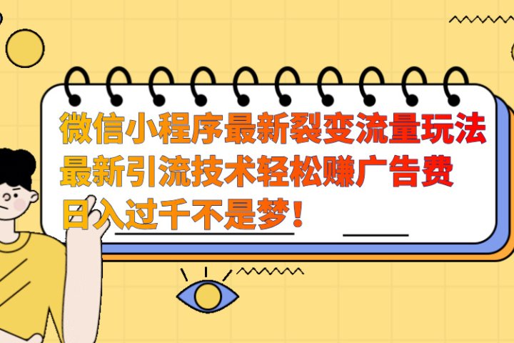 微信小程序最新裂变流量玩法，最新引流技术收益高轻松赚广告费，日入过千51轻创基地-网创项目资源站-副业创业项目-电脑手机搞钱项目-网赚项目51轻创基地