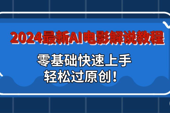 2024最新AI电影解说教程：零基础快速上手，轻松过原创！51轻创基地-网创项目资源站-副业创业项目-电脑手机搞钱项目-网赚项目51轻创基地
