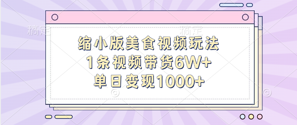 缩小版美食视频玩法，1条视频带货6W+，单日变现1000+51轻创基地-网创项目资源站-副业创业项目-电脑手机搞钱项目-网赚项目51轻创基地
