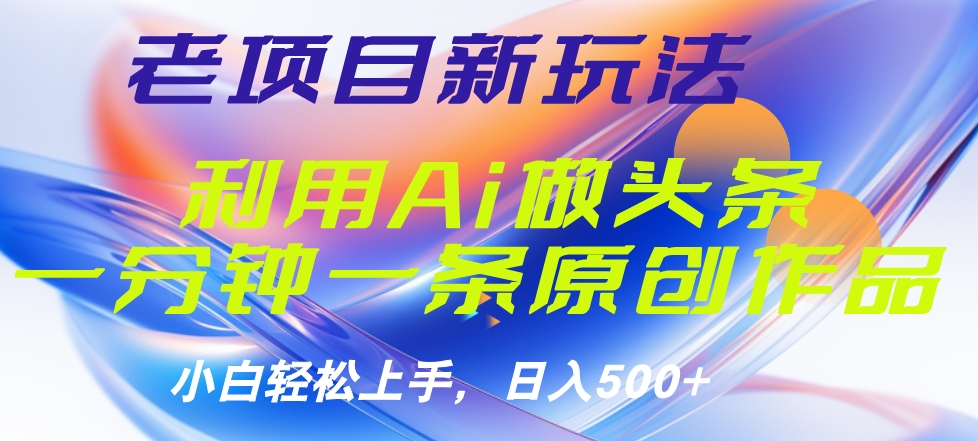 老项目新玩法，利用AI做头条掘金，1分钟一篇原创文章51轻创基地-网创项目资源站-副业创业项目-电脑手机搞钱项目-网赚项目51轻创基地