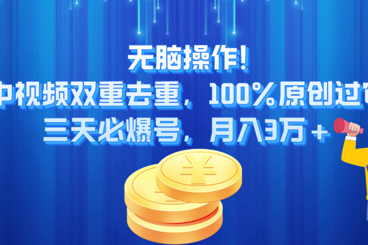 无脑操作!中视频双重去重，100%原创过审，三天必爆号，月入3万+51轻创基地-网创项目资源站-副业创业项目-电脑手机搞钱项目-网赚项目51轻创基地