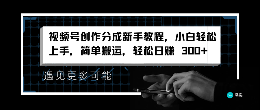 视频号创作分成新手教程，小白轻松上手，简单搬运，轻松日赚 300+51轻创基地-网创项目资源站-副业创业项目-电脑手机搞钱项目-网赚项目51轻创基地