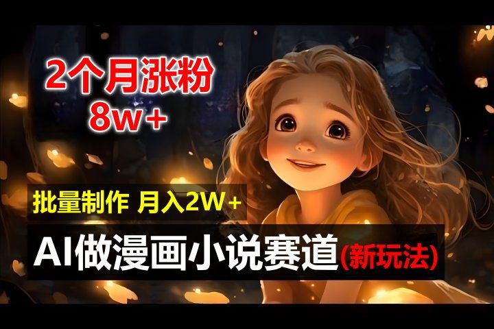 2个月涨粉8w，新玩法AI自动化做漫画小说赛道，操作简单可批量制作，新手小白轻松月入20000+51轻创基地-网创项目资源站-副业创业项目-电脑手机搞钱项目-网赚项目51轻创基地
