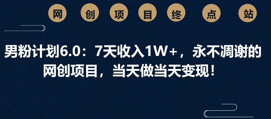 男粉计划6.0：7天收入1W+，永不凋谢的网创项目，当天做当天变现！51轻创基地-网创项目资源站-副业创业项目-电脑手机搞钱项目-网赚项目51轻创基地