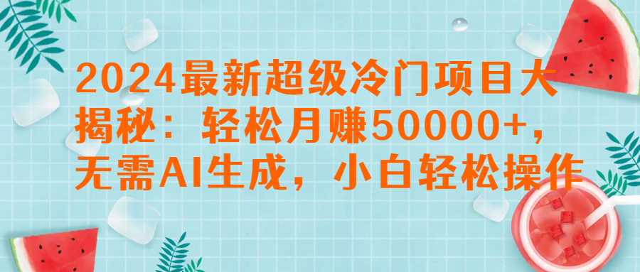 图片[1]51轻创基地-网创项目资源站-副业创业项目-电脑手机搞钱项目-网赚项目2024最新超级冷门项目大揭秘：轻松月赚50000+，无需AI生成，小白轻松操作【揭秘】51轻创基地-网创项目资源站-副业创业项目-电脑手机搞钱项目-网赚项目51轻创基地